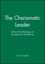 The Charismatic Leader: Behind the Mystique of Exceptional Leadership - ISBN 9780470639467