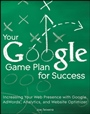 Your Google Game Plan for Success: Increasing Your Web Presence with Google AdWords, Analytics and Website Optimizer - ISBN 9780470641644