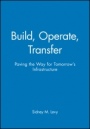 Build, Operate, Transfer: Paving the Way for Tomorrows Infrastructure - ISBN 9780471119920