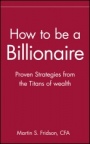 How to be a Billionaire: Proven Strategies from the Titans of Wealth - ISBN 9780471332022