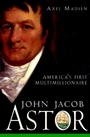 John Jacob Astor: Americas First Multimillionaire - ISBN 9780471385035