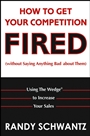 How to Get Your Competition Fired (Without Saying Anything Bad About Them): Using The Wedge to Increase Your Sales - ISBN 9780471703112