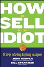 How to Sell to an Idiot: 12 Steps to Selling Anything to Anyone - ISBN 9780471718543