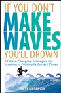 If You Dont Make Waves, Youll Drown: 10 Hard–Charging Strategies for Leading in Politically Correct Times - ISBN 9780471725039
