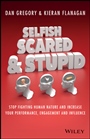 Selfish, Scared and Stupid: Stop Fighting Human Nature And Increase Your Performance, Engagement And Influence - ISBN 9780730312789