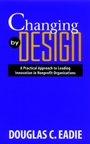 Changing by Design: A Practical Approach to Leading Innovation in Nonprofit Organizations - ISBN 9780787908249