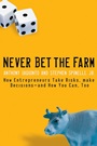 Never Bet the Farm: How Entrepreneurs Take Risks, Make Decisions –– and How You Can, Too - ISBN 9780787983666