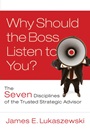 Why Should the Boss Listen to You?: The Seven Disciplines of the Trusted Strategic Advisor - ISBN 9780787996185