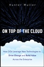 On Top of the Cloud: How CIOs Leverage New Technologies to Drive Change and Build Value Across the Enterprise - ISBN 9781118065822