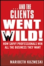 ...And the Clients Went Wild!: How Savvy Professionals Win All the Business They Want Revised and Updated - ISBN 9781118156292