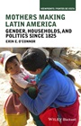 Mothers Making Latin America: Gender, Households, and Politics Since 1825 - ISBN 9781118271438