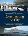 Reconnecting the City: The Historic Urban Landscape Approach and the Future of Urban Heritage - ISBN 9781118383988