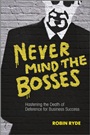 Never Mind the Bosses: Hastening the Death of Deference for Business Success - ISBN 9781118474402