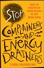 Stop Complainers and Energy Drainers: How to Negotiate Work Drama to Get More Done - ISBN 9781118492963