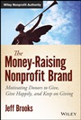The Money–Raising Nonprofit Brand: Motivating Donors to Give, Give Happily, and Keep on Giving - ISBN 9781118583425