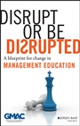 Disrupt or Be Disrupted: A Blueprint for Change in Management Education - ISBN 9781118602393