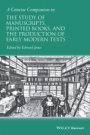 A Concise Companion to the Study of Manuscripts, Printed Books, and the Production of Early Modern Texts: A Festschrift for Gordon Campbell - ISBN 9781118635292