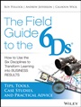 The Field Guide to the 6Ds: How to Use the Six Disciplines to Transform Learning into Business Results - ISBN 9781118648131