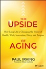 The Upside of Aging: How Long Life Is Changing the World of Health, Work, Innovation, Policy, and Purpose - ISBN 9781118692035