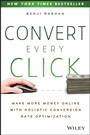 Convert Every Click: Make More Money Online with Holistic Conversion Rate Optimization - ISBN 9781118759677