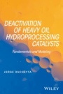 Deactivation of Heavy Oil Hydroprocessing Catalysts: Fundamentals and Modeling - ISBN 9781118769843