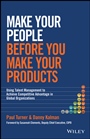 Make Your People Before You Make Your Products: Using Talent Management to Achieve Competitive Advantage in Global Organizations - ISBN 9781118899588