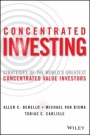 Concentrated Investing: Strategies of the Worlds Greatest Concentrated Value Investors - ISBN 9781119012023