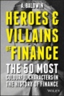 Heroes and Villains of Finance: The 50 Most Colourful Characters in The History of Finance - ISBN 9781119038993