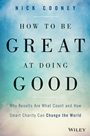 How To Be Great At Doing Good: Why Results Are What Count and How Smart Charity Can Change the World - ISBN 9781119041719
