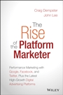 The Rise of the Platform Marketer: Performance Marketing with Google, Facebook, and Twitter, Plus the Latest High–Growth Digital Advertising Platforms - ISBN 9781119059721