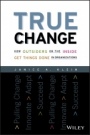 True Change: How Outsiders on the Inside Get Things Done in Organizations - ISBN 9781119116578