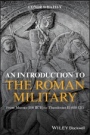 An Introduction to the Roman Military: From Marius (100 BCE) to Theodosius II (450 CE) - ISBN 9781119139799