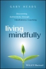 Living Mindfully: Discovering Authenticity through Mindfulness Coaching - ISBN 9781119163251