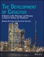 The Development of Catalysis: A History of Key Processes and Personas in Catalytic Science and Technology - ISBN 9781119181262