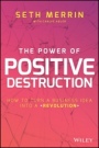 The Power of Positive Destruction: How to Turn a Business Idea Into a Revolution - ISBN 9781119196426