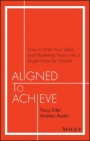 Aligned to Achieve: How to Unite Your Sales and Marketing Teams into a Single Force for Growth - ISBN 9781119291756