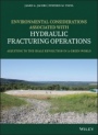 Environmental Considerations Associated with Hydraulic Fracturing Operations: Adjusting to the Shale Revolution in a Green World - ISBN 9781119336099