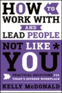 How to Work With and Lead People Not Like You: Practical Solutions for Todays Diverse Workplace - ISBN 9781119369950