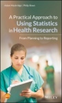A Practical Approach to Using Statistics in Health Research: From Planning to Reporting - ISBN 9781119383574