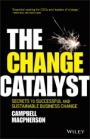 The Change Catalyst: Secrets to Successful and Sustainable Business Change - ISBN 9781119386261