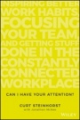Can I Have Your Attention?: Inspiring Better Work Habits, Focusing Your Team, and Getting Stuff Done in the Constantly Connected Workplace - ISBN 9781119390466