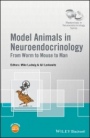 Model Animals in Neuroendocrinology: From Worm to Mouse to Man - ISBN 9781119390947