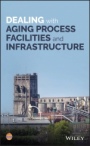 Dealing with Aging Process Facilities and Infrastructure - ISBN 9781119430834