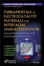 Fundamentals of Electrocatalyst Materials and Interfacial Characterization: Energy Producing Devices and Environmental Protection - ISBN 9781119460077