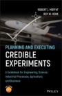 Planning and Executing Credible Experiments: A Guidebook for Engineering, Science, Industrial Processes, Agriculture, and Business - ISBN 9781119532873