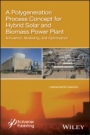 A Polygeneration Process Concept for Hybrid Solar and Biomass Power Plant: Simulation, Modelling, and Optimization - ISBN 9781119536093