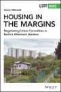 Housing in the Margins: Negotiating Urban Formalities in Berlins Allotment Gardens - ISBN 9781119540939