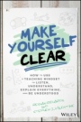 Make Yourself Clear: How to Use a Teaching Mindset to Listen, Understand, Explain Everything, and Be Understood - ISBN 9781119558590