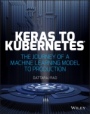 Keras to Kubernetes: The Journey of a Machine Learning Model to Production - ISBN 9781119564836