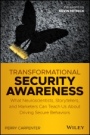 Transformational Security Awareness: What Neuroscientists, Storytellers, and Marketers Can Teach Us About Driving Secure Behaviors - ISBN 9781119566342
